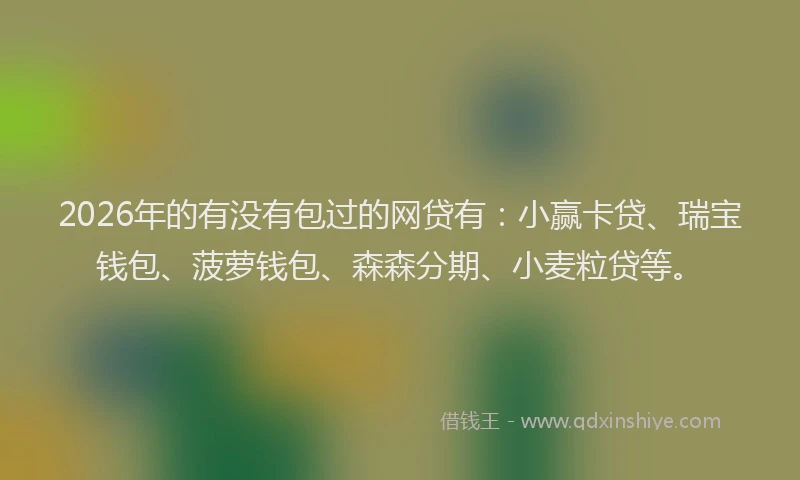 2026年的有没有包过的网贷有：小赢卡贷、瑞宝钱包、菠萝钱包、森森分期、小麦粒贷等。