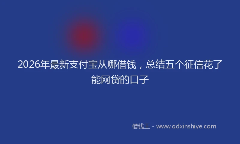 2026年最新支付宝从哪借钱，总结五个征信花了能网贷的口子