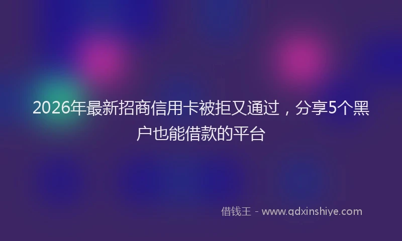 2026年最新招商信用卡被拒又通过，分享5个黑户也能借款的平台