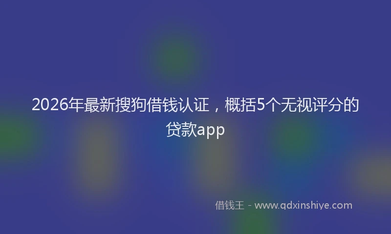2026年最新搜狗借钱认证，概括5个无视评分的贷款app