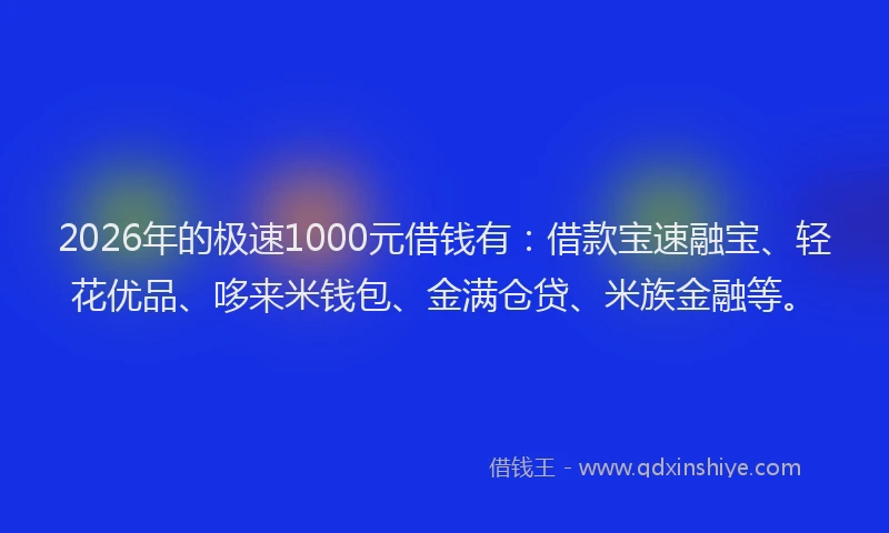 2026年的极速1000元借钱有：借款宝速融宝、轻花优品、哆来米钱包、金满仓贷、米族金融等。