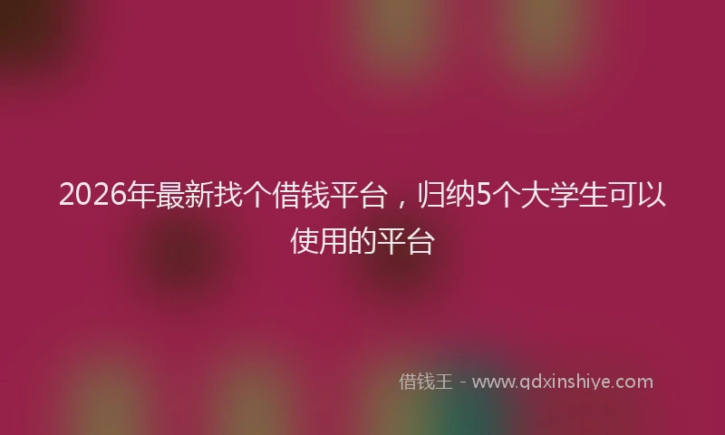 2026年最新找个借钱平台，归纳5个大学生可以使用的平台
