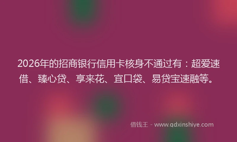 2026年的招商银行信用卡核身不通过有：超爱速借、臻心贷、享来花、宜口袋、易贷宝速融等。