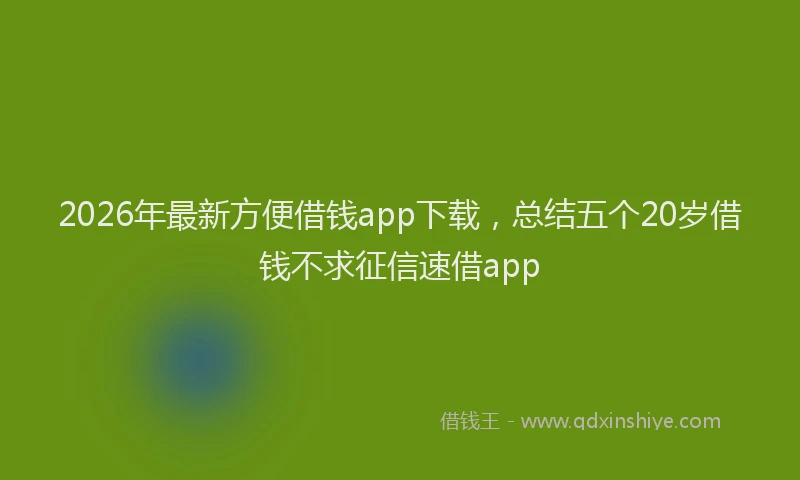 2026年最新方便借钱app下载，总结五个20岁借钱不求征信速借app