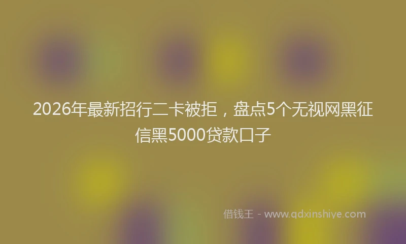 2026年最新招行二卡被拒，盘点5个无视网黑征信黑5000贷款口子