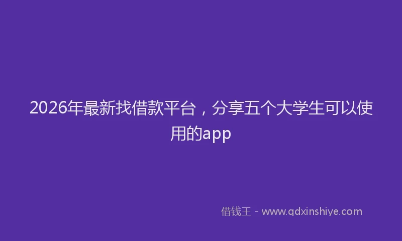 2026年最新找借款平台，分享五个大学生可以使用的app