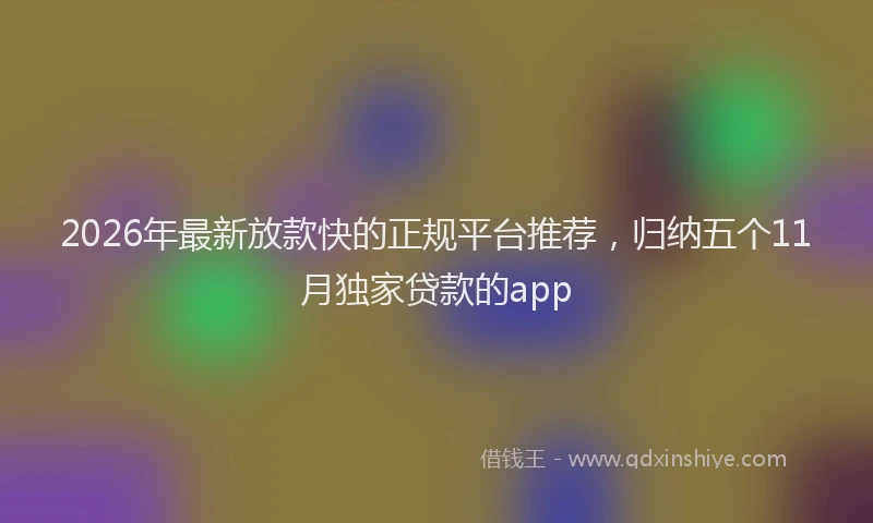 2026年最新放款快的正规平台推荐，归纳五个11月独家贷款的app