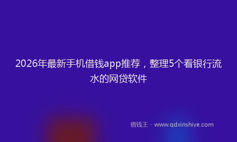 2026年最新手机借钱app推荐，整理5个看银行流水的网贷软件