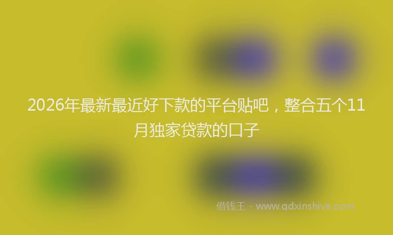 2026年最新最近好下款的平台贴吧，整合五个11月独家贷款的口子