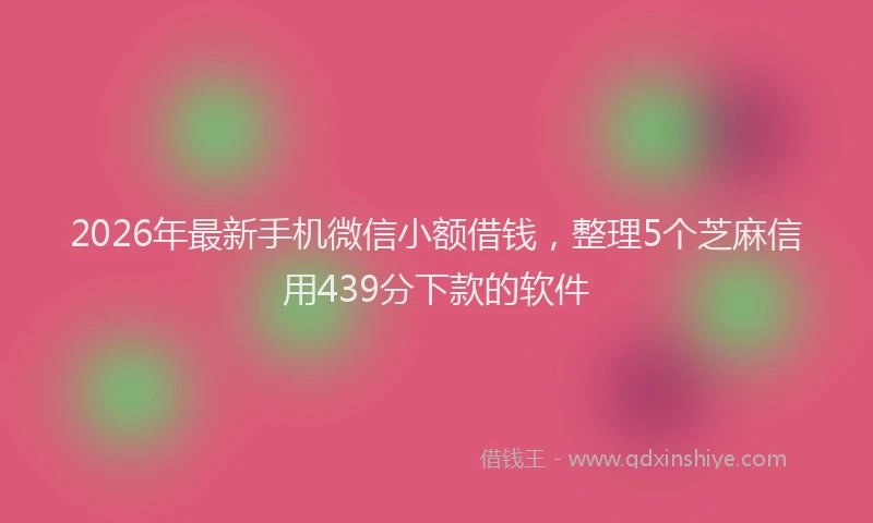 2026年最新手机微信小额借钱，整理5个芝麻信用439分下款的软件