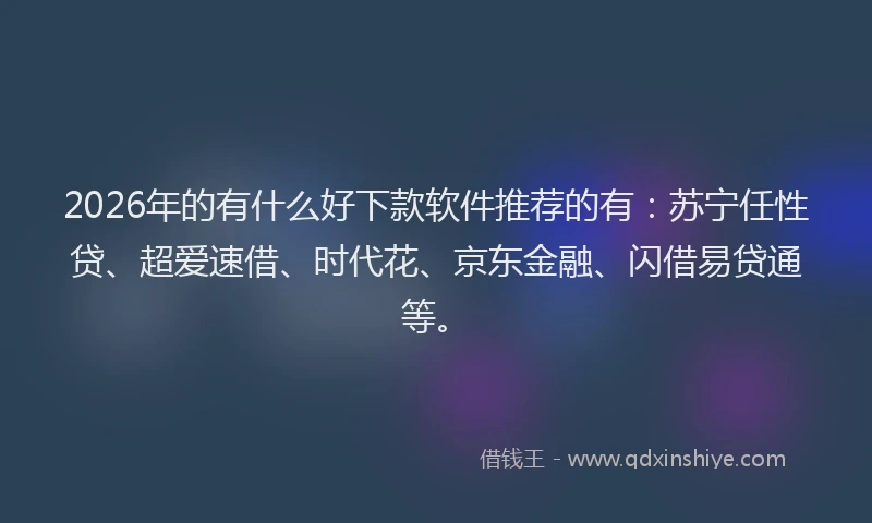 2026年的有什么好下款软件推荐的有：苏宁任性贷、超爱速借、时代花、京东金融、闪借易贷通等。