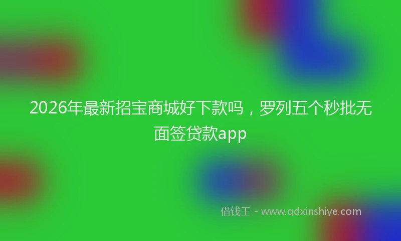 2026年最新招宝商城好下款吗，罗列五个秒批无面签贷款app