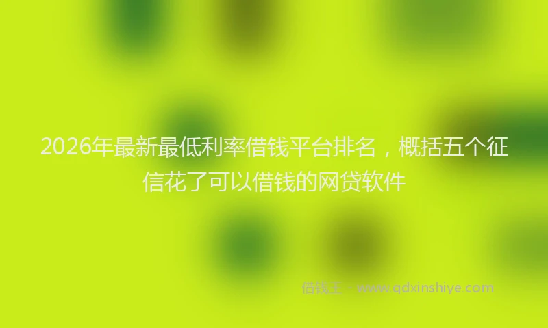 2026年最新最低利率借钱平台排名，概括五个征信花了可以借钱的网贷软件