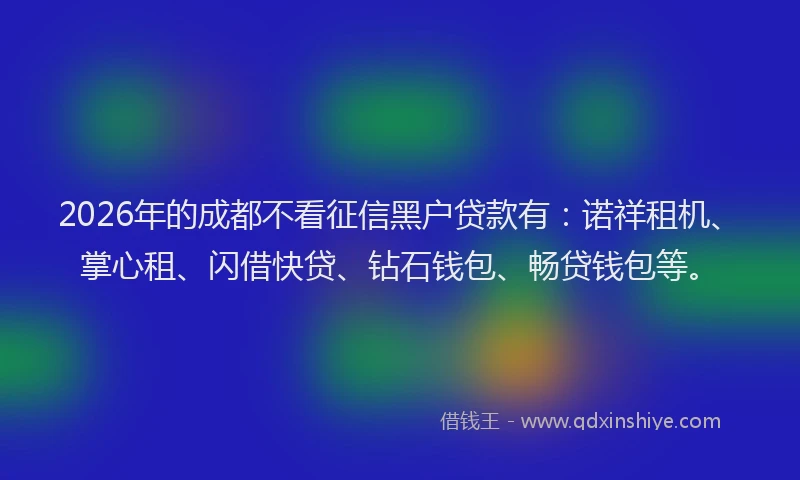 2026年的成都不看征信黑户贷款有：诺祥租机、掌心租、闪借快贷、钻石钱包、畅贷钱包等。