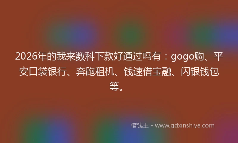 2026年的我来数科下款好通过吗有：gogo购、平安口袋银行、奔跑租机、钱速借宝融、闪银钱包等。