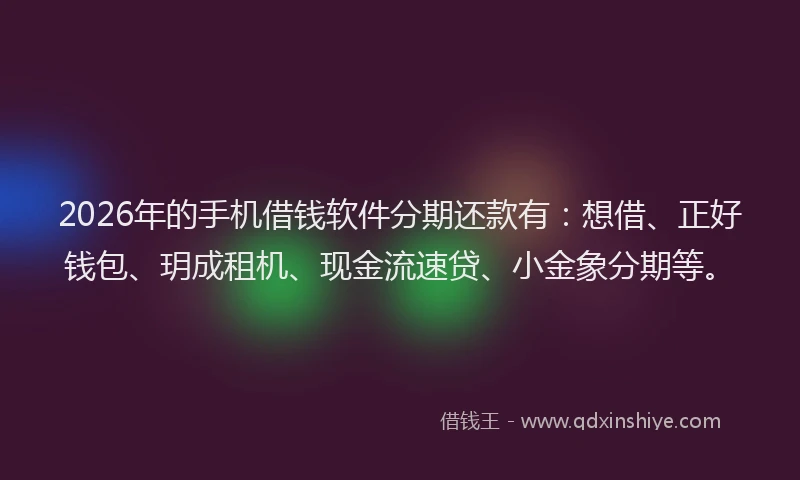 2026年的手机借钱软件分期还款有：想借、正好钱包、玥成租机、现金流速贷、小金象分期等。