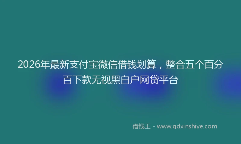 2026年最新支付宝微信借钱划算，整合五个百分百下款无视黑白户网贷平台