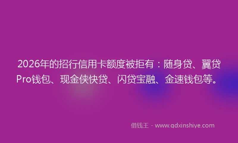 2026年的招行信用卡额度被拒有：随身贷、翼贷Pro钱包、现金侠快贷、闪贷宝融、金速钱包等。