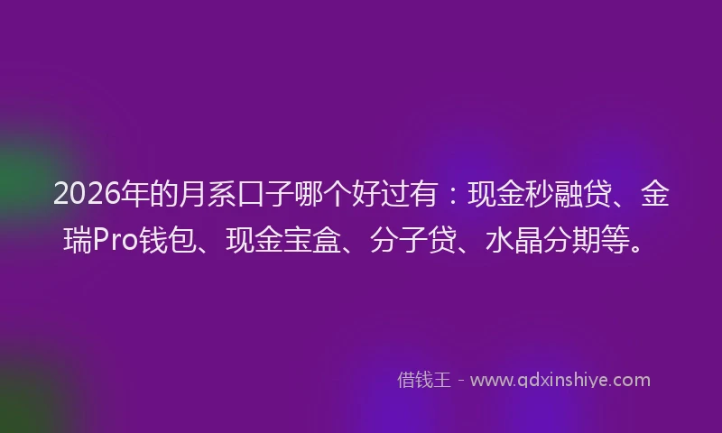 2026年的月系口子哪个好过有：现金秒融贷、金瑞Pro钱包、现金宝盒、分子贷、水晶分期等。