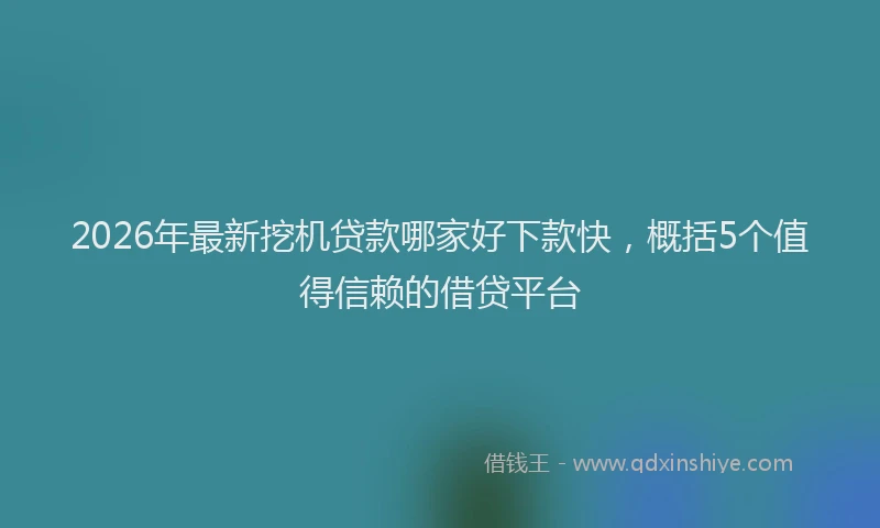 2026年最新挖机贷款哪家好下款快，概括5个值得信赖的借贷平台