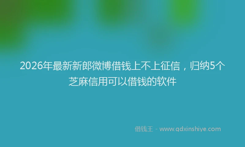 2026年最新新郎微博借钱上不上征信，归纳5个芝麻信用可以借钱的软件