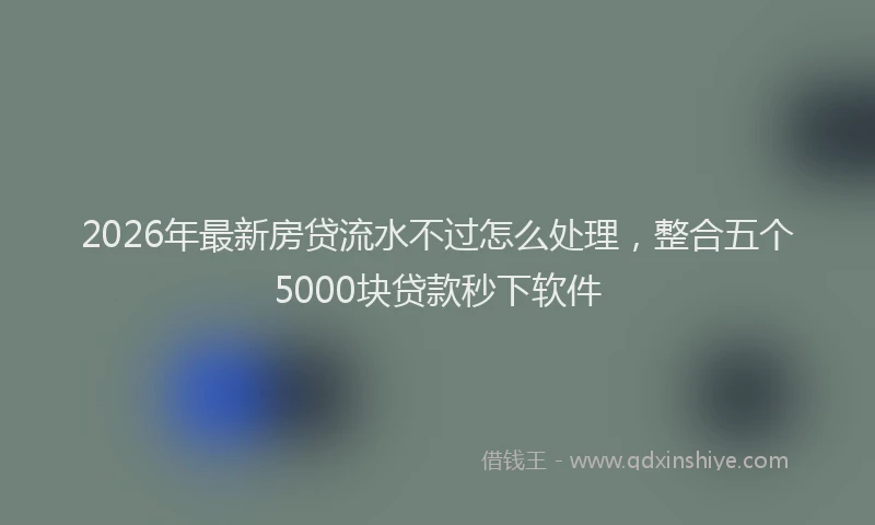 2026年最新房贷流水不过怎么处理，整合五个5000块贷款秒下软件