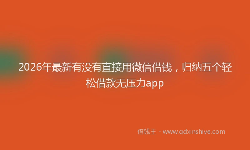 2026年最新有没有直接用微信借钱，归纳五个轻松借款无压力app