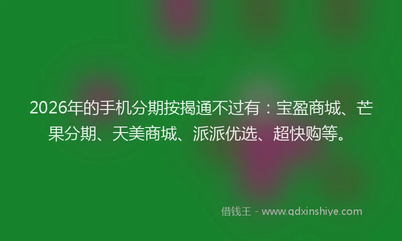 2026年的手机分期按揭通不过有：宝盈商城、芒果分期、天美商城、派派优选、超快购等。