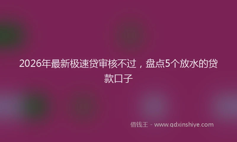 2026年最新极速贷审核不过，盘点5个放水的贷款口子