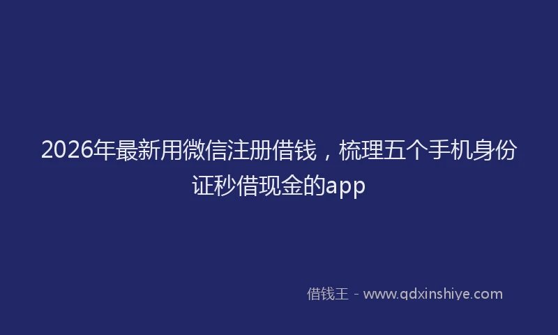 2026年最新用微信注册借钱，梳理五个手机身份证秒借现金的app
