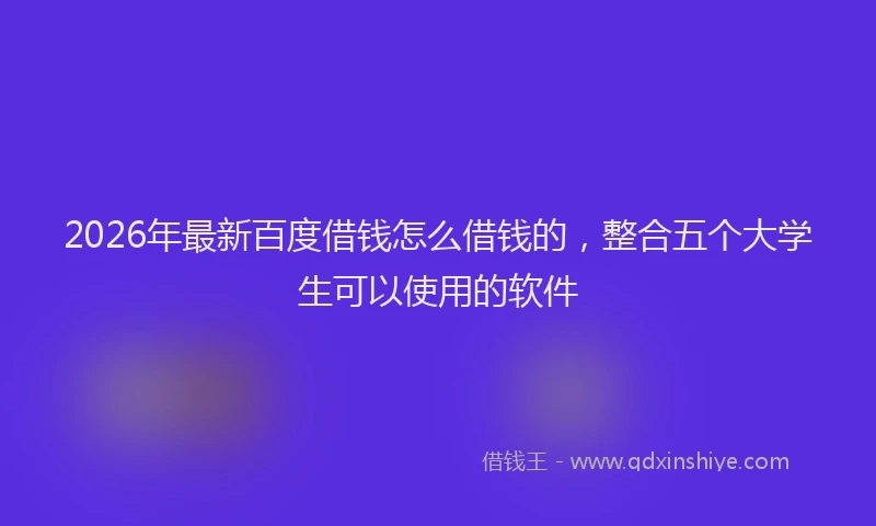 2026年最新百度借钱怎么借钱的，整合五个大学生可以使用的软件