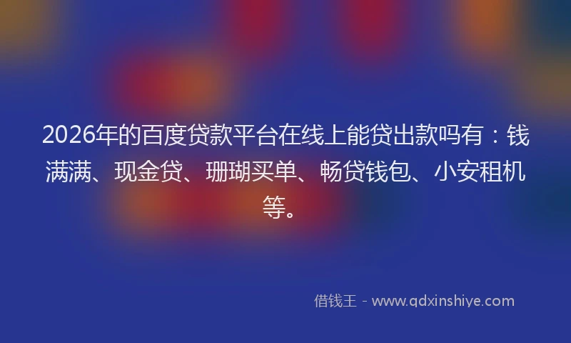 2026年的百度贷款平台在线上能贷出款吗有：钱满满、现金贷、珊瑚买单、畅贷钱包、小安租机等。