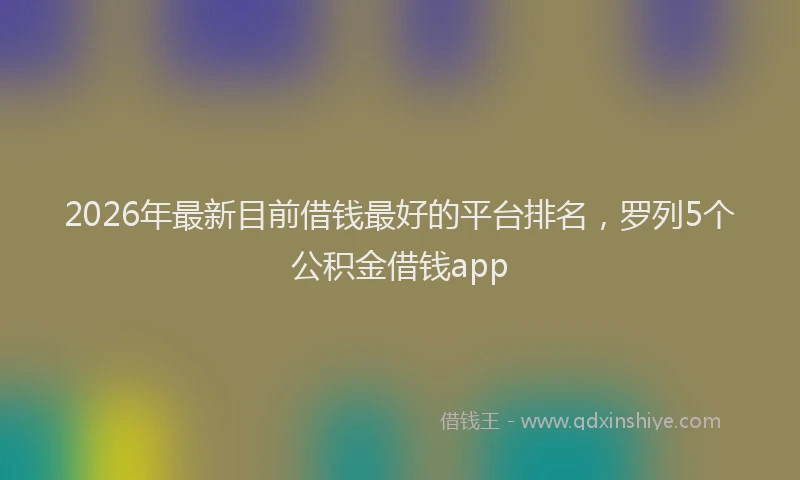 2026年最新目前借钱最好的平台排名，罗列5个公积金借钱app