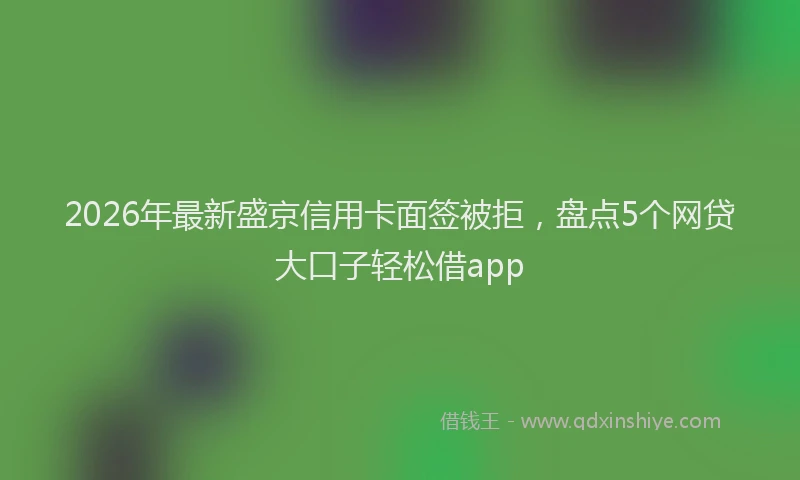 2026年最新盛京信用卡面签被拒，盘点5个网贷大口子轻松借app