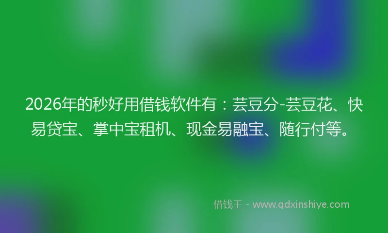 2026年的秒好用借钱软件有：芸豆分-芸豆花、快易贷宝、掌中宝租机、现金易融宝、随行付等。