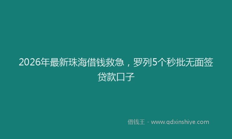 2026年最新珠海借钱救急，罗列5个秒批无面签贷款口子