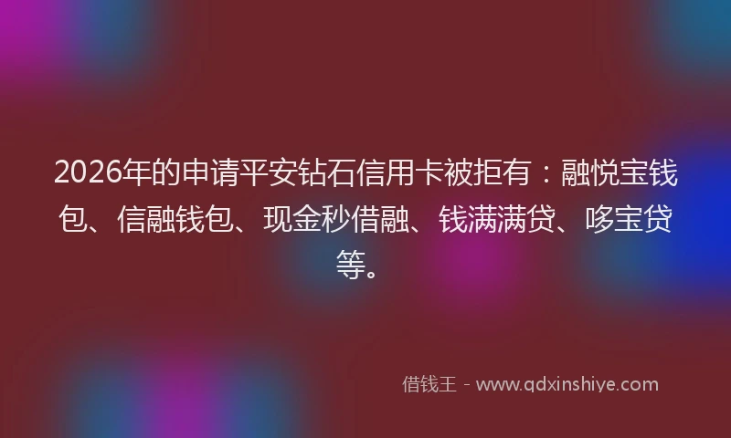2026年的申请平安钻石信用卡被拒有：融悦宝钱包、信融钱包、现金秒借融、钱满满贷、哆宝贷等。