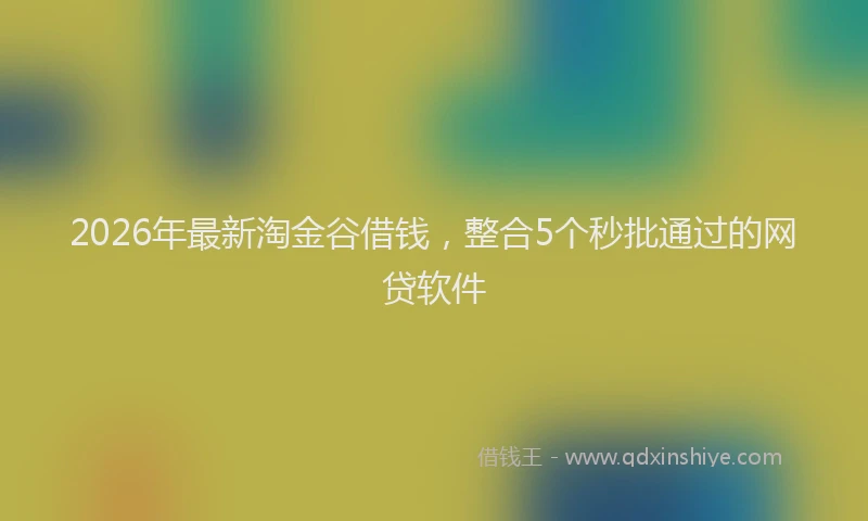 2026年最新淘金谷借钱，整合5个秒批通过的网贷软件