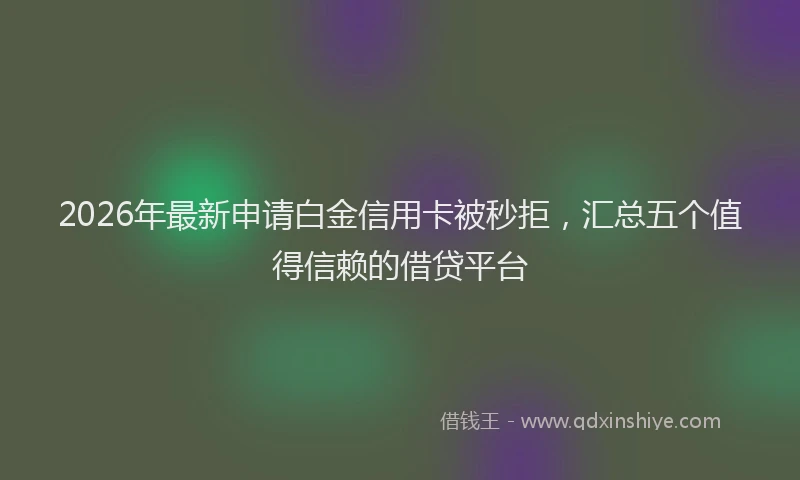 2026年最新申请白金信用卡被秒拒，汇总五个值得信赖的借贷平台