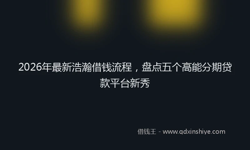 2026年最新浩瀚借钱流程，盘点五个高能分期贷款平台新秀