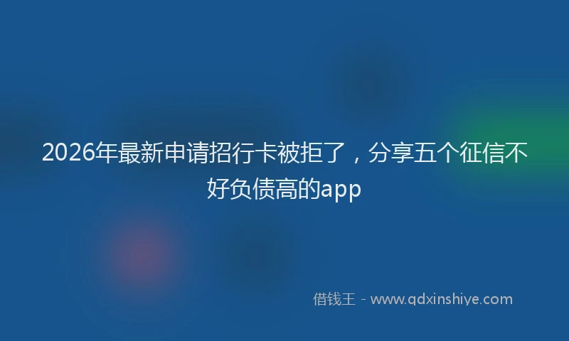 2026年最新申请招行卡被拒了，分享五个征信不好负债高的app