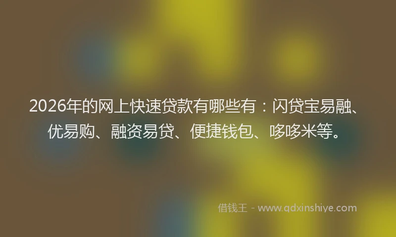 2026年的网上快速贷款有哪些有：闪贷宝易融、优易购、融资易贷、便捷钱包、哆哆米等。