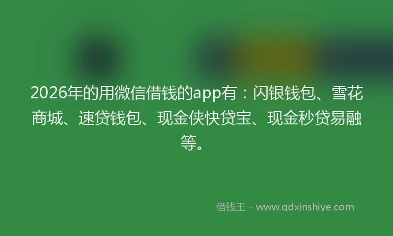 2026年的用微信借钱的app有：闪银钱包、雪花商城、速贷钱包、现金侠快贷宝、现金秒贷易融等。