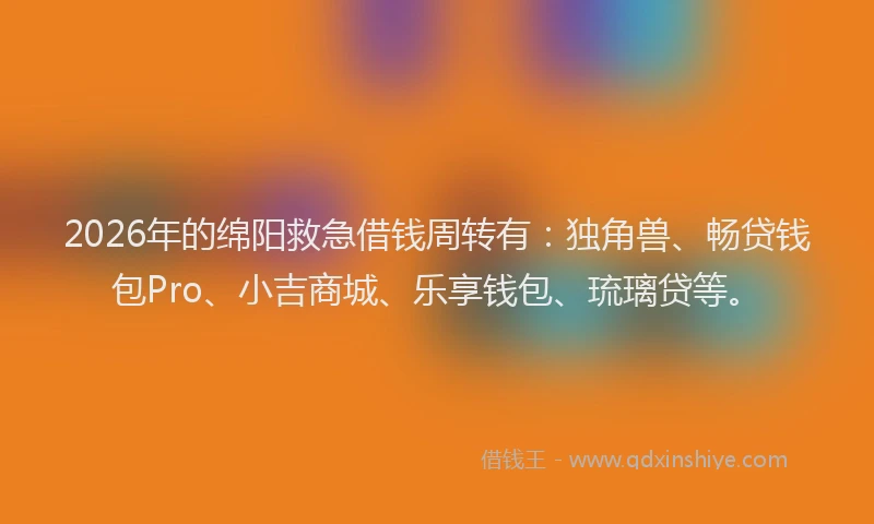 2026年的绵阳救急借钱周转有：独角兽、畅贷钱包Pro、小吉商城、乐享钱包、琉璃贷等。