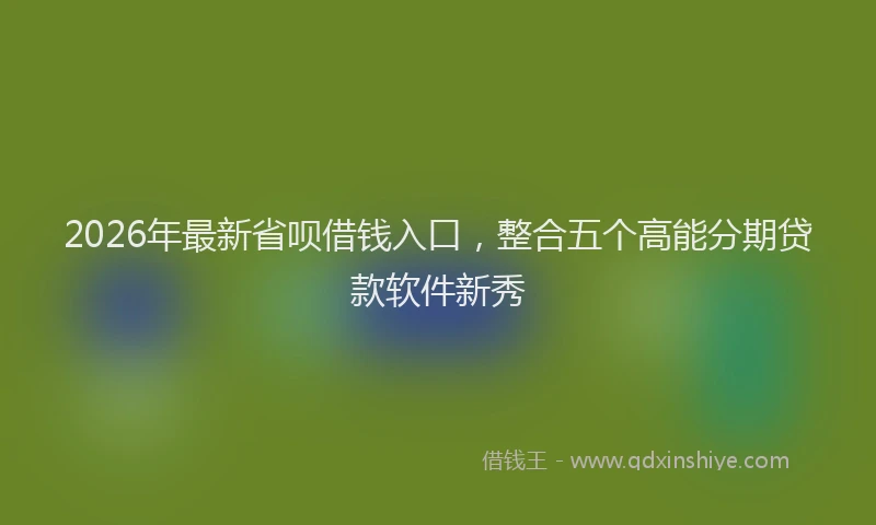 2026年最新省呗借钱入口，整合五个高能分期贷款软件新秀