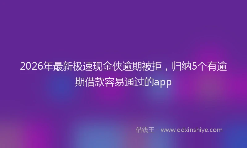 2026年最新极速现金侠逾期被拒，归纳5个有逾期借款容易通过的app