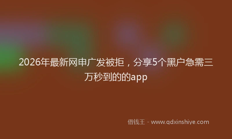2026年最新网申广发被拒，分享5个黑户急需三万秒到的的app