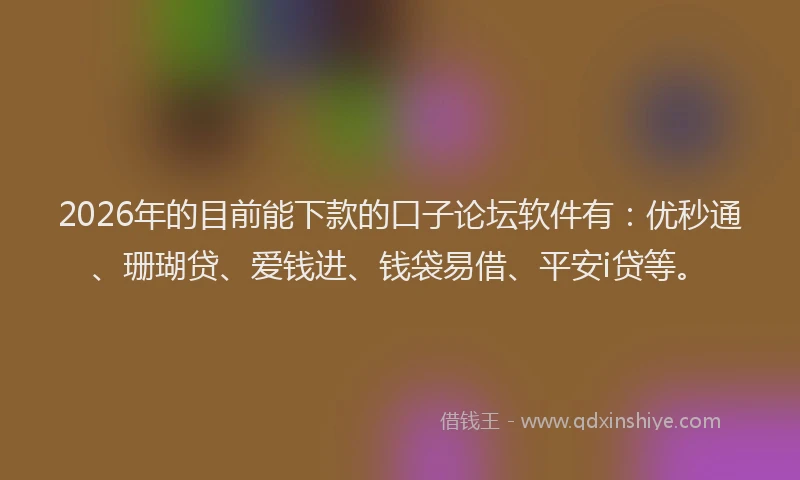 2026年的目前能下款的口子论坛软件有：优秒通、珊瑚贷、爱钱进、钱袋易借、平安i贷等。