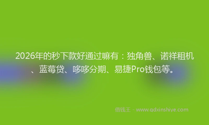 2026年的秒下款好通过嘛有：独角兽、诺祥租机、蓝莓贷、哆哆分期、易捷Pro钱包等。