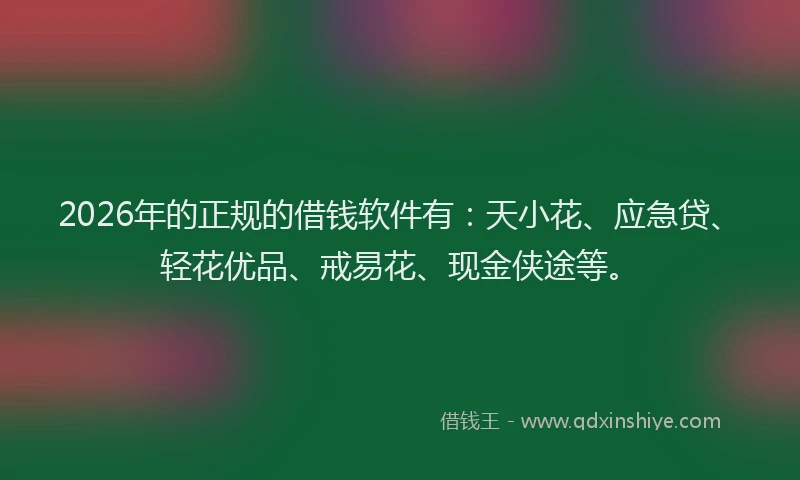 2026年的正规的借钱软件有：天小花、应急贷、轻花优品、戒易花、现金侠途等。